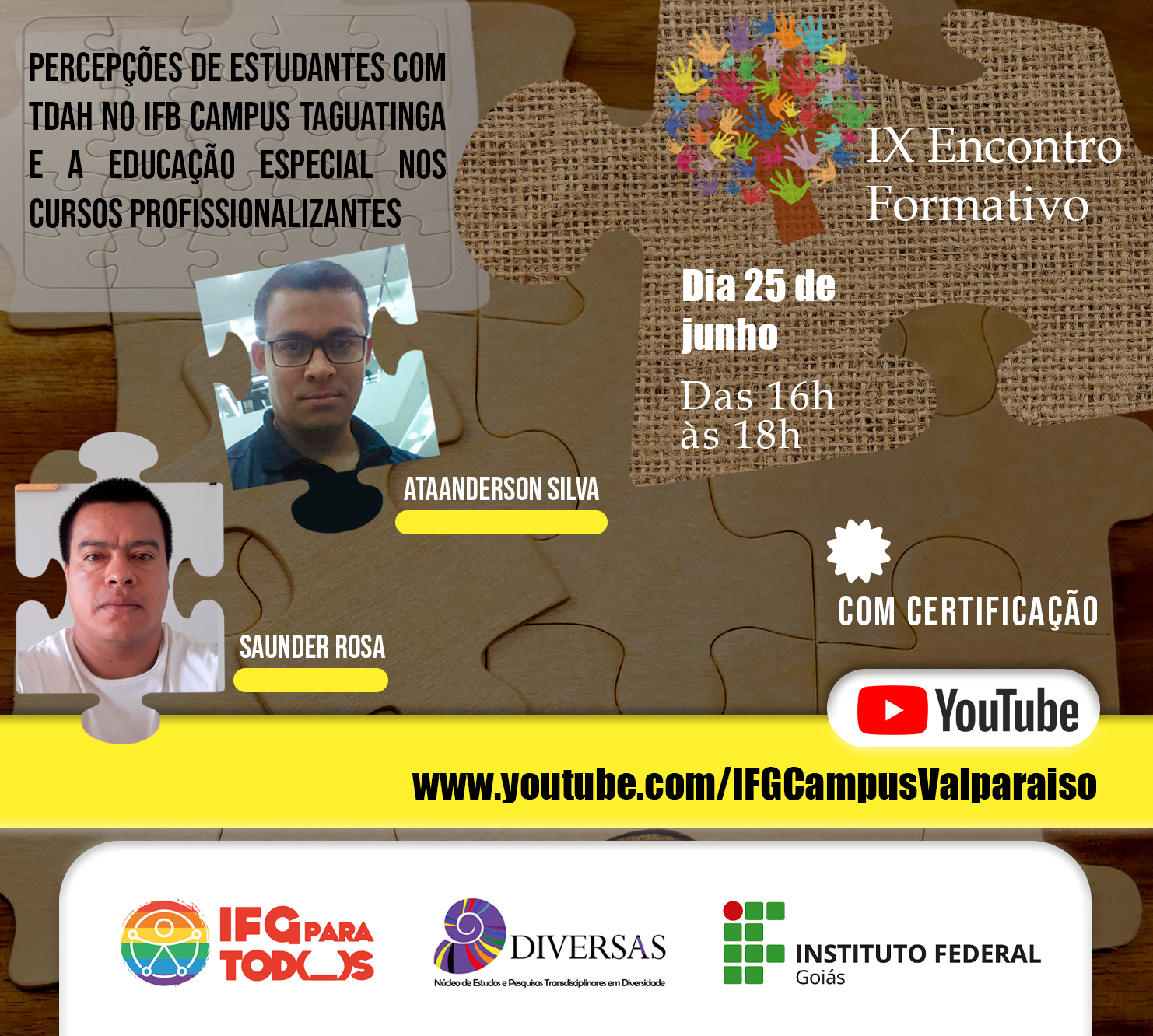 #descriçãodaimagem Texto:  IX Encontro Formativo. Dia 25 de junho, das 16h às 18h. Ataanderson Silva e Saunder Rosa. Com certificação. www.youtube.com/IFGCampusValparaiso . Logos do IFG para Todos, Diversas, IFG. Imagem: textos e fotos dos palestrantes trabalhados em cima de formas de quebra-cabeça. 